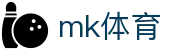 mk体育（mksports）中国官方网站 - 精彩赛事尽在MK Sports